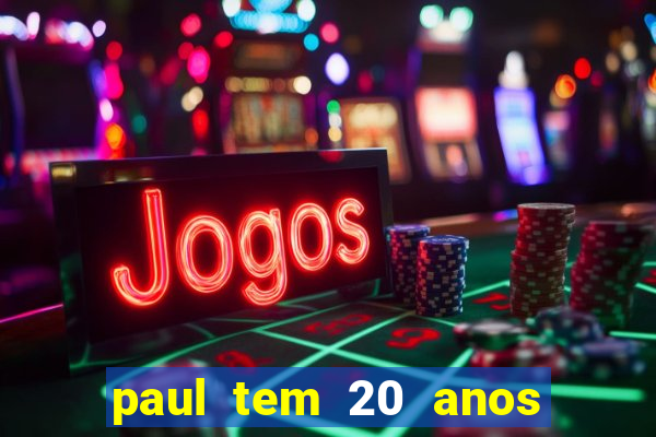 paul tem 20 anos de idade